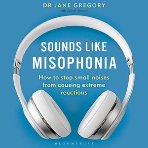 Sounds Like Misophonia: How to Stop Small Noises from Causing Extreme Reactions by Jane Gregory, Adeel Ahmad