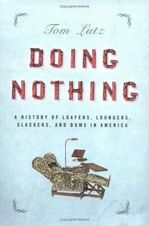 Doing Nothing: A History of Loafers, Loungers, Slackers, and Bums in America by Tom Lutz