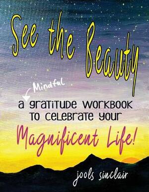 See the Beauty: A Mindful Gratitude Workbook to Celebrate Your Magnificent Life by Jools Sinclair