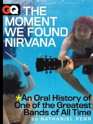 The Moment We Found Nirvana: An Oral History of One of the Greatest Bands of All Time by Nathaniel Penn