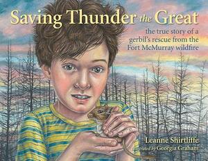 Saving Thunder the Great: The True Story of a Gerbil's Rescue from the Fort McMurray Wildfire by Leanne Shirtliffe