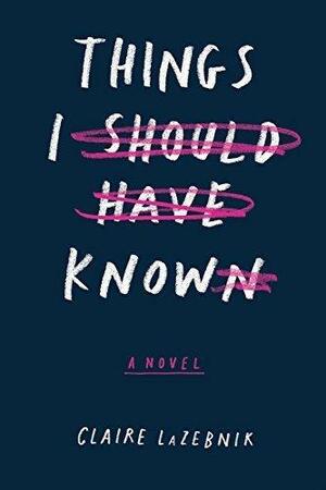 Things I Should Have Known: A Novel by Claire LaZebnik, Claire LaZebnik