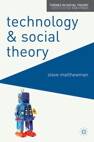 Technology and Social Theory by Steve Matthewman