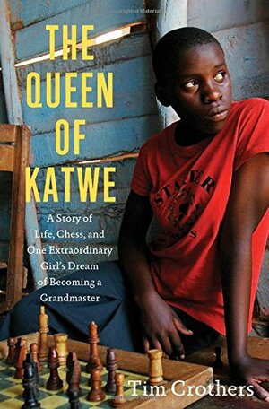 The Queen of Katwe: A Story of Life, Chess, and One Extraordinary Girl's Dream of Becoming a Grandmaster by Tim Crothers