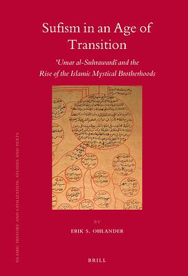 Sufism in an Age of Transition: ʿumar Al-Suhrawardī And the Rise of the Islamic Mystical Brotherhoods by Erik Ohlander