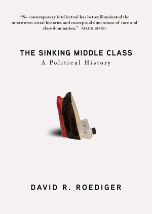 The Sinking Middle Class: A Political History by David R. Roediger