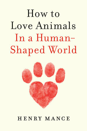 How to Love Animals in a Human Shaped World by Henry Mance