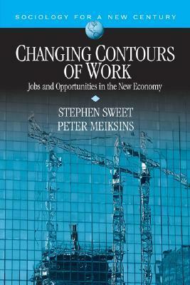 Changing Contours of Work: Jobs and Opportunities in the New Economy (Sociology for a New Century) by Stephen A. Sweet, Peter Meiksins