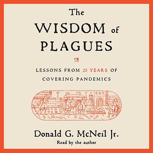 The Wisdom of Plagues: Lessons from 25 Years of Covering Pandemics by Donald G. McNeil Jr.