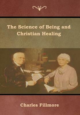 The Science of Being and Christian Healing by Charles Fillmore