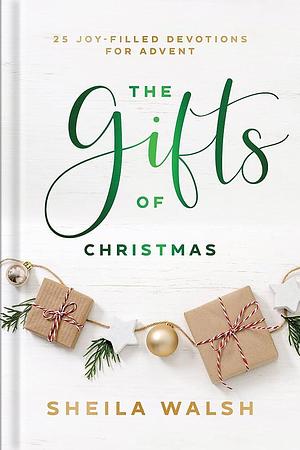The Gifts of Christmas: 25 Joy-Filled Devotions for Advent by Sheila Walsh