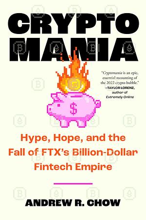 Cryptomania: Hype, Hope, and the Fall of FTX's Billion-Dollar Fintech Empire by Andrew R Chow