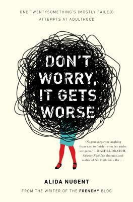 Don't Worry, It Gets Worse: One Twentysomething's (Mostly Failed) Attempts at Adulthood by Alida Nugent