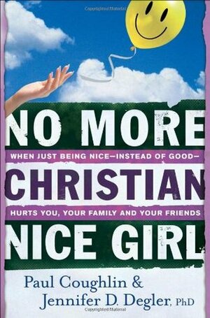 No More Christian Nice Girl: When Just Being Nice--Instead of Good--Hurts You, Your Family, and Your Friends by Paul Coughlin, Jennifer Degler