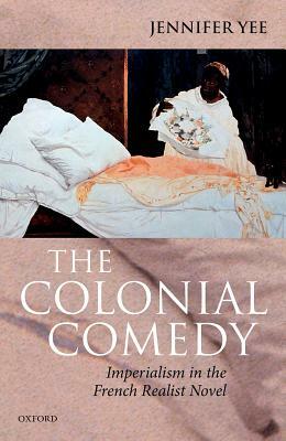 The Colonial Comedy: Imperialism in the French Realist Novel by Jennifer Yee