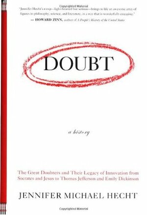 Doubt: A History: The Great Doubters and Their Legacy of Innovation from Socrates and Jesus to Thomas Jefferson and Emily Dickinson by Jennifer Michael Hecht