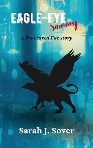 Eagle-Eye Sammy: A Fractured Fae Short Story by Sarah J. Sover