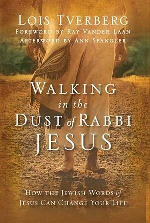 Walking in the Dust of Rabbi Jesus: How the Jewish Words of Jesus Can Change Your Life by Lois Tverberg