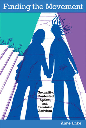 Finding the Movement: Sexuality, Contested Space, and Feminist Activism by Finn Enke