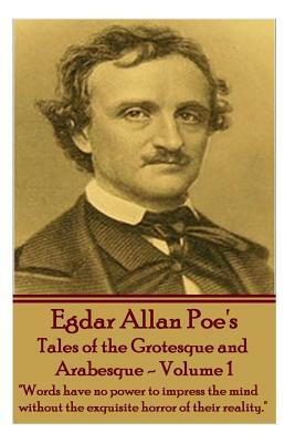 Tales of the Grotesque and Arabesque - Volume 1: Words have no power to impress the mind without the exquisite horror of their reality. by Edgar Allan Poe