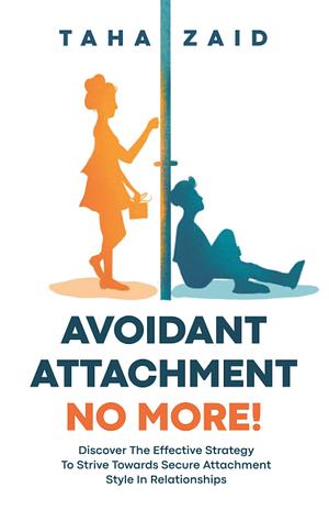 Avoidant Attachment No More! : Discover The Effective Strategy To Strive Towards Secure Attachment Style In Relationships by Taha Zaid