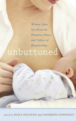 Unbuttoned: Women Open Up about the Pleasures, Pains, and Politics of Breastfeeding by Dana Sullivan