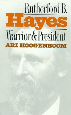 Rutherford B. Hayes: Warrior and President by Ari Hoogenboom