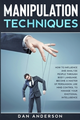 Manipulation Techniques: How to Influence and Analyze People through Body Language. Become A Master of Persuasion, Use Mind Control to Manage Y by Dan Anderson