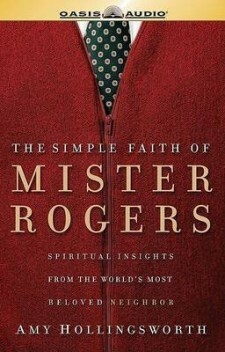 The Simple Faith of Mister Rogers by Amy Hollingsworth