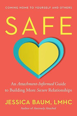 Safe: An Attachment-Informed Guide to Building More Secure Relationships by Jessica Baum, LMHC