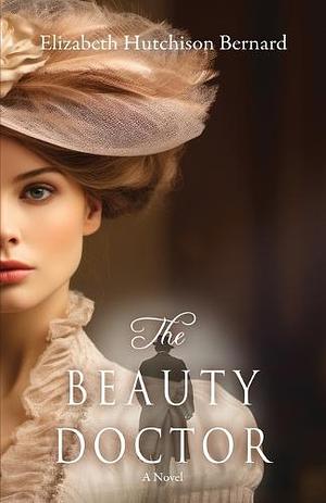 The Beauty Doctor: A Novel by Elizabeth Hutchison Bernard, Elizabeth Hutchison Bernard