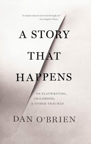 A Story that Happens : On Playwriting, Childhood, & Other Traumas by Dan O'Brien