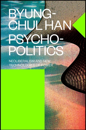 Psychopolitics: Neoliberalism and New Technologies of Power by Byung-Chul Han