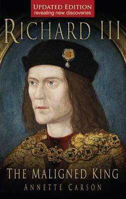 Richard III: The Maligned King by Annette Carson