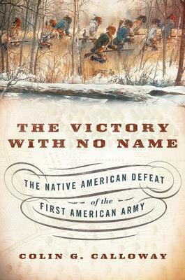 The Victory with No Name: The Native American Defeat of the First American Army by Colin G. Calloway