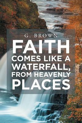 Faith Comes Like a Waterfall, from Heavenly Places by G. Brown