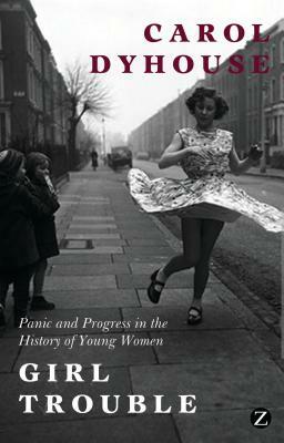 Girl Trouble: Panic and Progress in the History of Young Women by Professor Carol Dyhouse