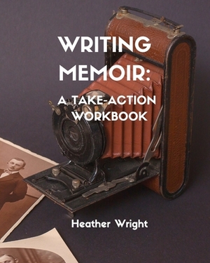 Writing Memoir: A Take-Action Workbook by Heather Wright