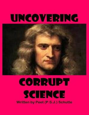 Uncovering Corrupt Science by Peet (P S. J. ). Schutte