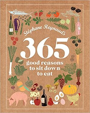 Stephane Reynaud's 365 Good Reasons to Sit Down to Eat by Stéphane Reynaud