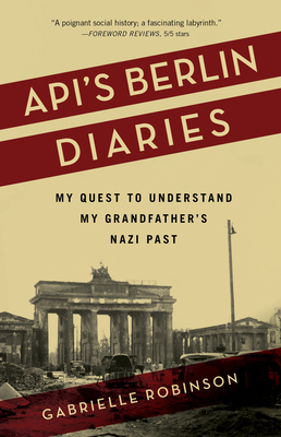 Api's Berlin Diaries: My Quest to Understand My Grandfather's Nazi Past by Gabrielle Robinson