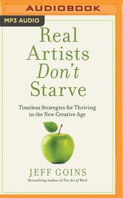 Real Artists Don't Starve: Timeless Strategies for Thriving in the New Creative Age by Jeff Goins