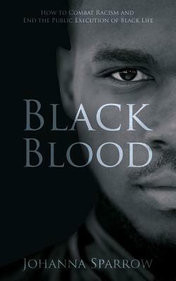 Black Blood: How to Combat Racism and End the Public Execution of Black Life by Johanna Sparrow
