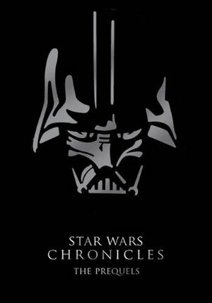Star Wars Chronicles: The Prequels by Pablo Hidalgo, Stephen J. Sansweet