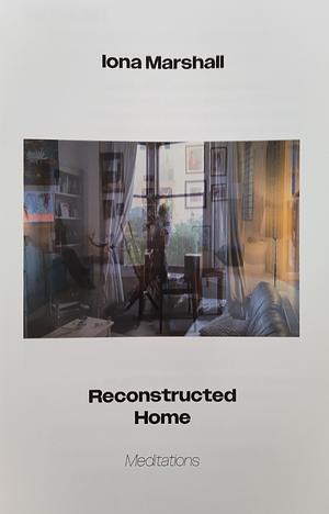 Reconstructed Home - Meditations  by Iona Marshall