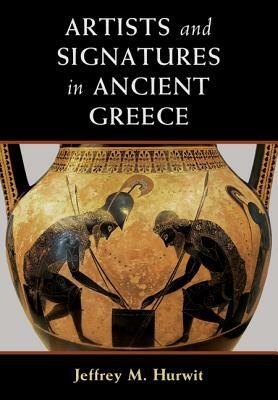 Artists and Signatures in Ancient Greece by Jeffrey M. Hurwit