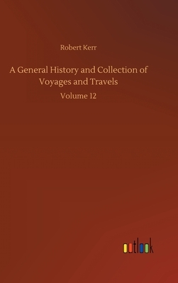 A General History and Collection of Voyages and Travels: Volume 12 by Robert Kerr