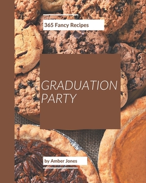 365 Fancy Graduation Party Recipes: Save Your Cooking Moments with Graduation Party Cookbook! by Amber Jones