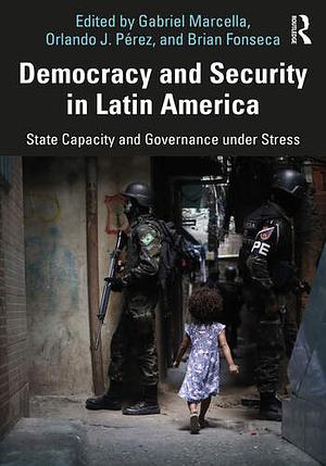 Democracy and Security in Latin America: State Capacity and Governance Under Stress by Gabriel Marcella, Orlando J. Pérez, Brian Fonseca