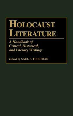 Holocaust Literature: A Handbook of Critical, Historical, and Literary Writings by Saul S. Friedman